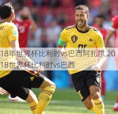 18年世界杯比利时vs巴西阿扎尔,2018世界杯比利时vs巴西