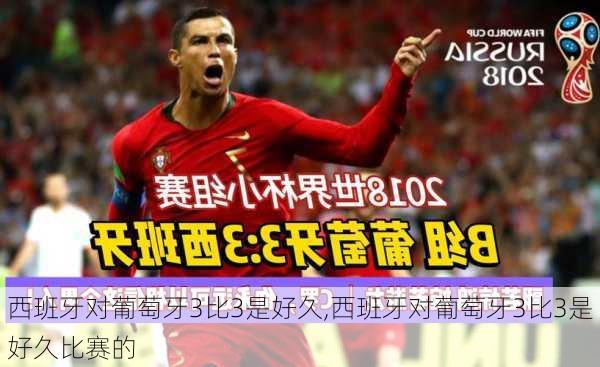 西班牙对葡萄牙3比3是好久,西班牙对葡萄牙3比3是好久比赛的