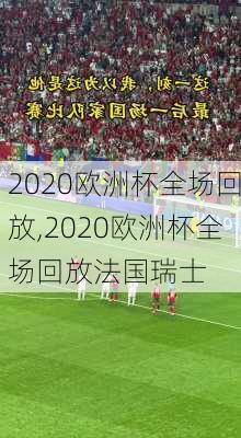2020欧洲杯全场回放,2020欧洲杯全场回放法国瑞士