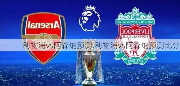 利物浦vs阿森纳预测,利物浦vs阿森纳预测比分