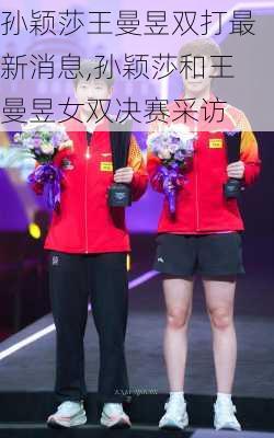 孙颖莎王曼昱双打最新消息,孙颖莎和王曼昱女双决赛采访