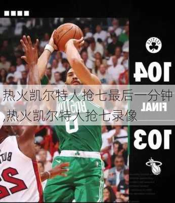 热火凯尔特人抢七最后一分钟,热火凯尔特人抢七录像