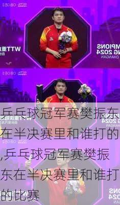 乒乓球冠军赛樊振东在半决赛里和谁打的,乒乓球冠军赛樊振东在半决赛里和谁打的比赛
