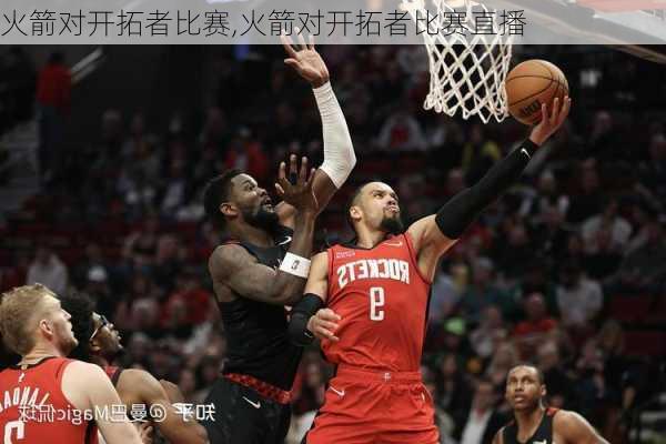 火箭对开拓者比赛,火箭对开拓者比赛直播