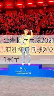 亚洲杯乒乓球2021,亚洲杯乒乓球2021冠军
