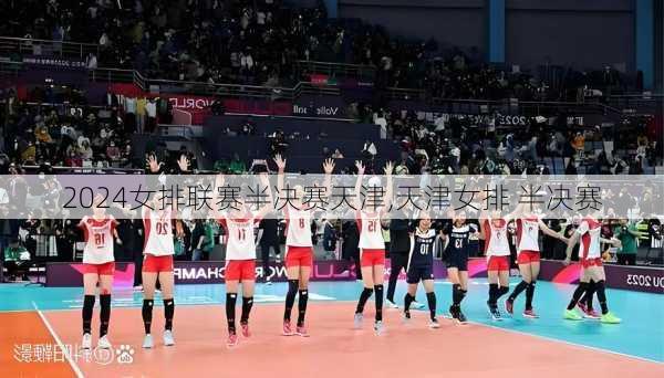 2024女排联赛半决赛天津,天津女排 半决赛