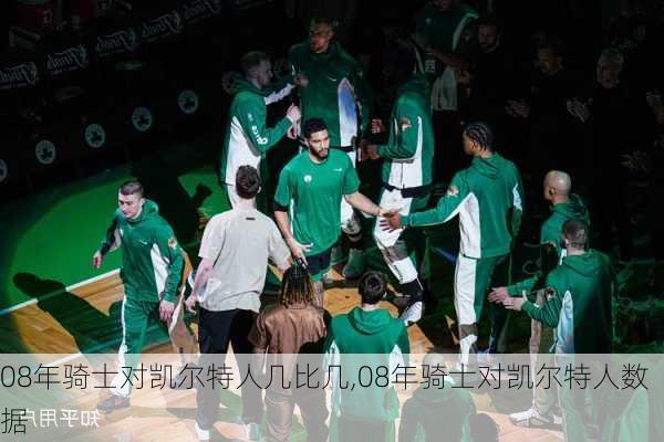 08年骑士对凯尔特人几比几,08年骑士对凯尔特人数据