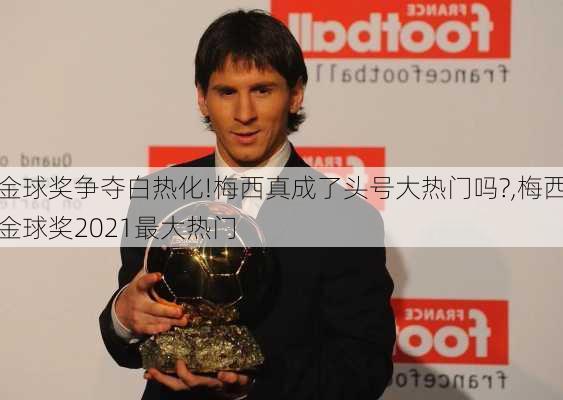 金球奖争夺白热化!梅西真成了头号大热门吗?,梅西金球奖2021最大热门