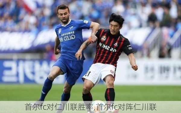首尔fc对仁川联胜率,首尔fc对阵仁川联