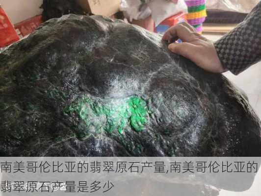 南美哥伦比亚的翡翠原石产量,南美哥伦比亚的翡翠原石产量是多少