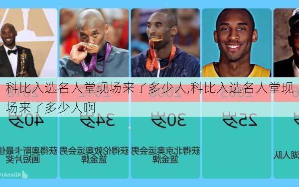 科比入选名人堂现场来了多少人,科比入选名人堂现场来了多少人啊