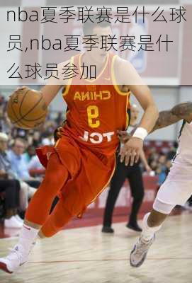 nba夏季联赛是什么球员,nba夏季联赛是什么球员参加
