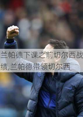 兰帕德下课之前切尔西战绩,兰帕德带领切尔西