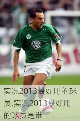 实况2013最好用的球员,实况2013最好用的球员是谁