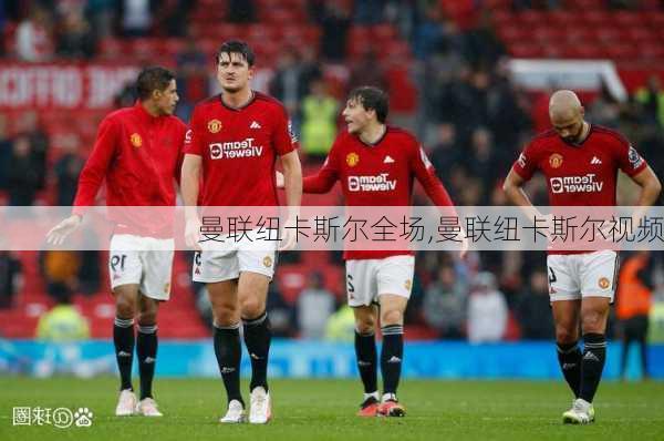 曼联纽卡斯尔全场,曼联纽卡斯尔视频