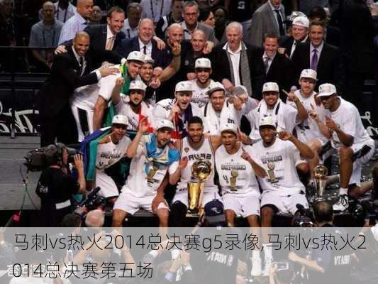 马刺vs热火2014总决赛g5录像,马刺vs热火2014总决赛第五场