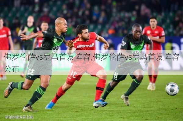 佛罗伦萨vs罗马首发阵容,佛罗伦萨vs罗马首发阵容公布