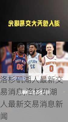 洛杉矶湖人最新交易消息,洛杉矶湖人最新交易消息新闻