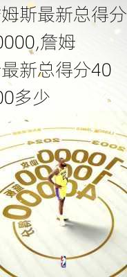 詹姆斯最新总得分40000,詹姆斯最新总得分40000多少