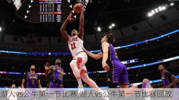 湖人vs公牛第一节比赛,湖人vs公牛第一节比赛回放