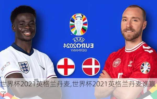 世界杯2021英格兰丹麦,世界杯2021英格兰丹麦谁赢了