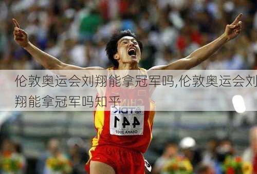 伦敦奥运会刘翔能拿冠军吗,伦敦奥运会刘翔能拿冠军吗知乎