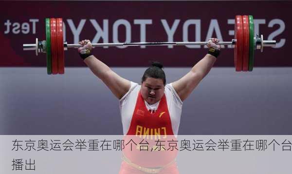 东京奥运会举重在哪个台,东京奥运会举重在哪个台播出