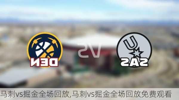 马刺vs掘金全场回放,马刺vs掘金全场回放免费观看