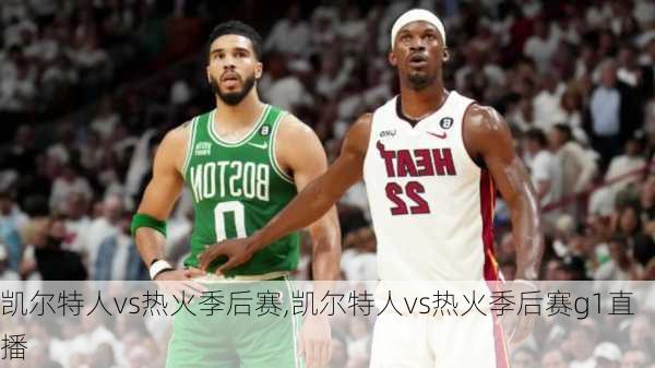 凯尔特人vs热火季后赛,凯尔特人vs热火季后赛g1直播