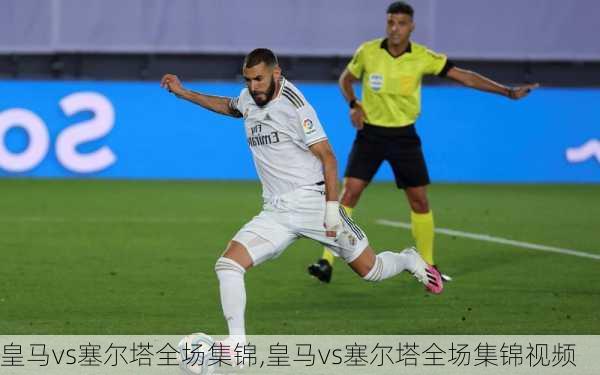 皇马vs塞尔塔全场集锦,皇马vs塞尔塔全场集锦视频