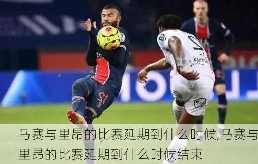 马赛与里昂的比赛延期到什么时候,马赛与里昂的比赛延期到什么时候结束