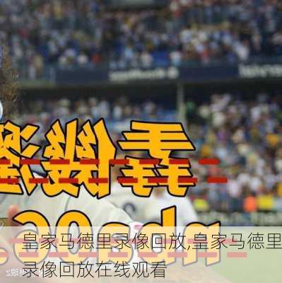皇家马德里录像回放,皇家马德里录像回放在线观看