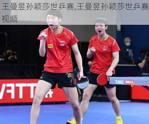 王曼昱孙颖莎世乒赛,王曼昱孙颖莎世乒赛视频