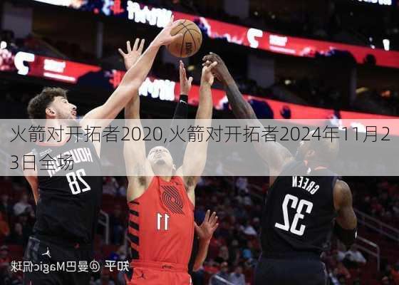 火箭对开拓者2020,火箭对开拓者2024年11月23日全场