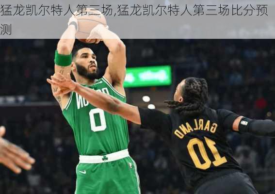 猛龙凯尔特人第三场,猛龙凯尔特人第三场比分预测