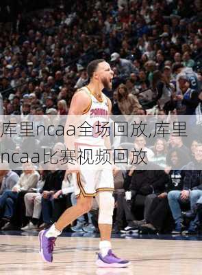 库里ncaa全场回放,库里ncaa比赛视频回放