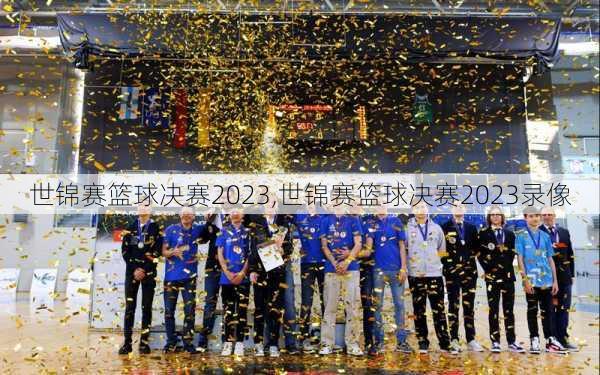 世锦赛篮球决赛2023,世锦赛篮球决赛2023录像