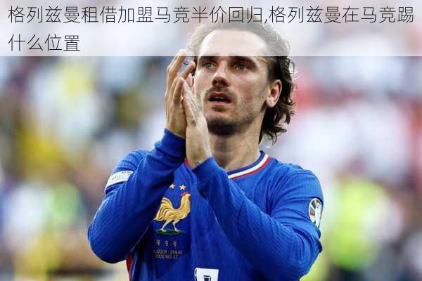格列兹曼租借加盟马竞半价回归,格列兹曼在马竞踢什么位置