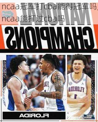 ncaa冠军打cba能得冠军吗,ncaa能打过cba吗