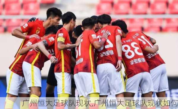 广州恒大足球队现状,广州恒大足球队现状如何