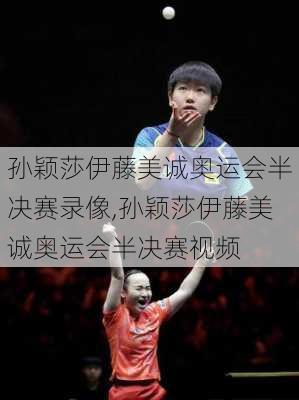 孙颖莎伊藤美诚奥运会半决赛录像,孙颖莎伊藤美诚奥运会半决赛视频