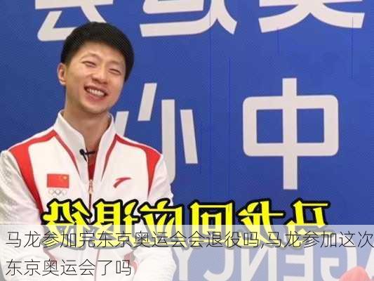 马龙参加完东京奥运会会退役吗,马龙参加这次东京奥运会了吗