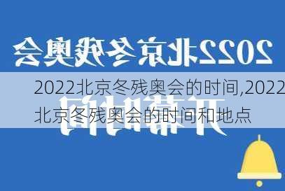 2022北京冬残奥会的时间,2022北京冬残奥会的时间和地点