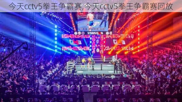 今天cctv5拳王争霸赛,今天cctv5拳王争霸赛回放