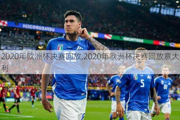 2020年欧洲杯决赛回放,2020年欧洲杯决赛回放意大利