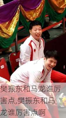 樊振东和马龙谁厉害点,樊振东和马龙谁厉害点啊