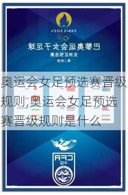 奥运会女足预选赛晋级规则,奥运会女足预选赛晋级规则是什么