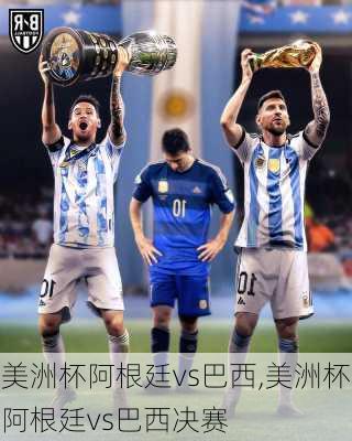 美洲杯阿根廷vs巴西,美洲杯阿根廷vs巴西决赛