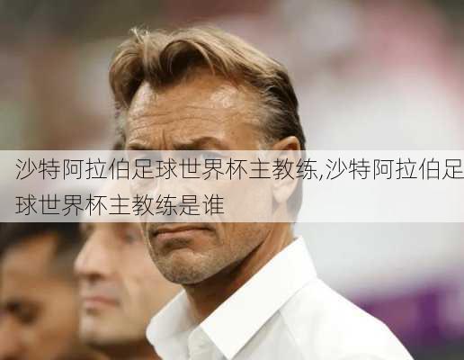 沙特阿拉伯足球世界杯主教练,沙特阿拉伯足球世界杯主教练是谁