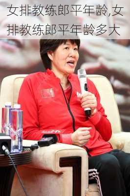 女排教练郎平年龄,女排教练郎平年龄多大